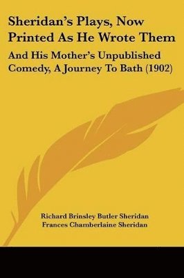 Sheridan's Plays, Now Printed as He Wrote Them: And His Mother's Unpublished Comedy, a Journey to Bath (1902) 1