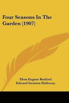 Eben Eugene Rexford - Four Seasons In The Garden (1907), Häftad