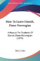 bokomslag How to Learn Danish, Dano-Norwegian: A Manual for Students of Danish, Dano-Norwegian (1879)