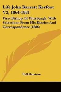 bokomslag Life John Barrett Kerfoot V2, 1864-1881: First Bishop of Pittsburgh, with Selections from His Diaries and Correspondence (1886)