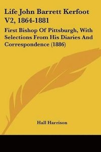 bokomslag Life John Barrett Kerfoot V2, 1864-1881: First Bishop of Pittsburgh, with Selections from His Diaries and Correspondence (1886)