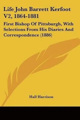 bokomslag Life John Barrett Kerfoot V2, 1864-1881: First Bishop of Pittsburgh, with Selections from His Diaries and Correspondence (1886)