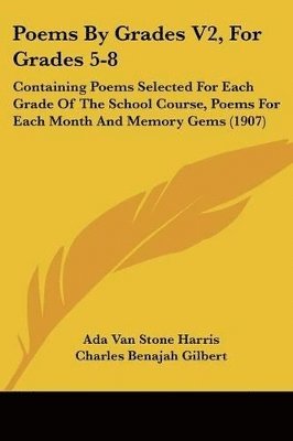 Poems by Grades V2, for Grades 5-8: Containing Poems Selected for Each Grade of the School Course, Poems for Each Month and Memory Gems (1907) 1