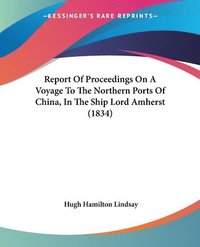 bokomslag Report Of Proceedings On A Voyage To The Northern Ports Of China, In The Ship Lord Amherst (1834)