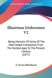bokomslag Illustrious Irishwomen V2: Being Memoirs of Some of the Most Noted Irishwomen, from the Earliest Ages to the Present Century (1877)
