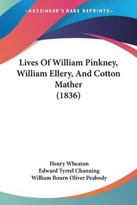 bokomslag Lives Of William Pinkney, William Ellery, And Cotton Mather (1836)