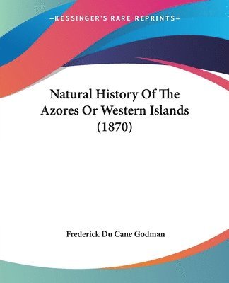 bokomslag Natural History Of The Azores Or Western Islands (1870)