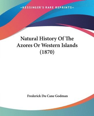 Natural History Of The Azores Or Western Islands (1870) 1