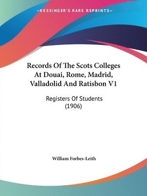 Records of the Scots Colleges at Douai, Rome, Madrid, Valladolid and Ratisbon V1: Registers of Students (1906) 1