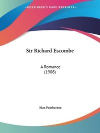 bokomslag Sir Richard Escombe: A Romance (1908)