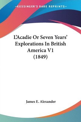 bokomslag L'Acadie Or Seven Years' Explorations In British America V1 (1849)