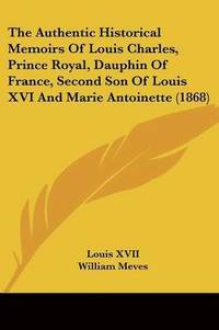 bokomslag Authentic Historical Memoirs Of Louis Charles, Prince Royal, Dauphin Of France, Second Son Of Louis Xvi And Marie Antoinette (1868)