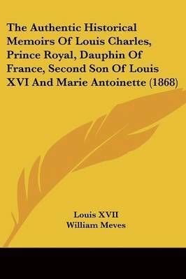 Authentic Historical Memoirs Of Louis Charles, Prince Royal, Dauphin Of France, Second Son Of Louis Xvi And Marie Antoinette (1868) 1