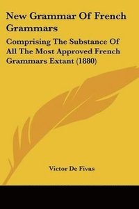 bokomslag New Grammar of French Grammars: Comprising the Substance of All the Most Approved French Grammars Extant (1880)