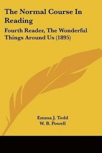 bokomslag The Normal Course in Reading: Fourth Reader, the Wonderful Things Around Us (1895)