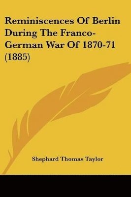 bokomslag Reminiscences of Berlin During the Franco-German War of 1870-71 (1885)