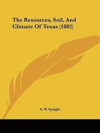 bokomslag The Resources, Soil, and Climate of Texas (1882)