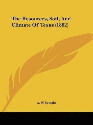 bokomslag The Resources, Soil, and Climate of Texas (1882)