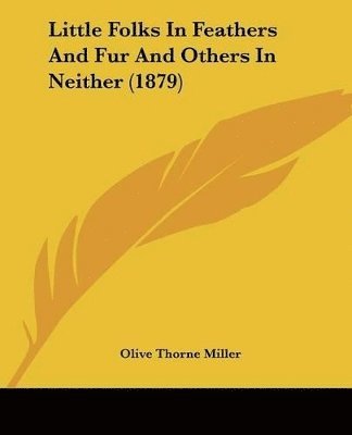 Olive Thorne Miller - Little Folks In Feathers And Fur And Others In Neither (1879), Häftad