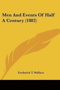 bokomslag Men and Events of Half a Century (1882)