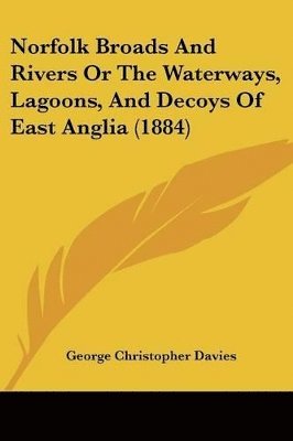 Norfolk Broads And Rivers Or The Waterways, Lagoons, And Decoys Of East Anglia (1884)
