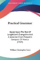 bokomslag Practical Grammar: Based Upon the Text of Longfellow's Evangeline and a Selection from Prescott's Conquest of Mexico (1903)