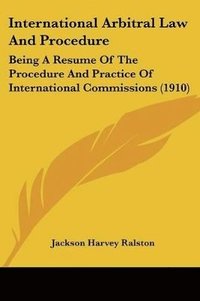 bokomslag International Arbitral Law and Procedure: Being a Resume of the Procedure and Practice of International Commissions (1910)