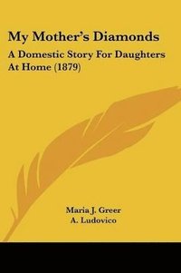 bokomslag My Mother's Diamonds: A Domestic Story for Daughters at Home (1879)