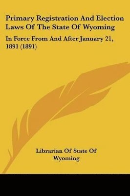 Primary Registration and Election Laws of the State of Wyoming: In Force from and After January 21, 1891 (1891) 1