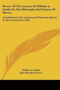 bokomslag Review Of The Lectures Of William A. Smith, On The Philosophy And Practice Of Slavery