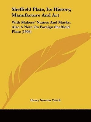 Henry Newton Veitch - Sheffield Plate, Its History, Manufacture And Art, Häftad