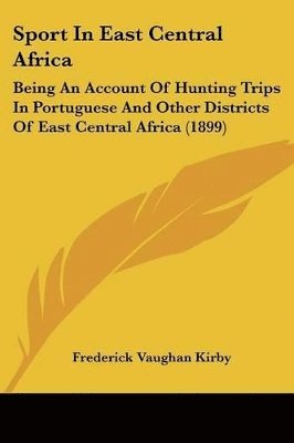 bokomslag Sport in East Central Africa: Being an Account of Hunting Trips in Portuguese and Other Districts of East Central Africa (1899)