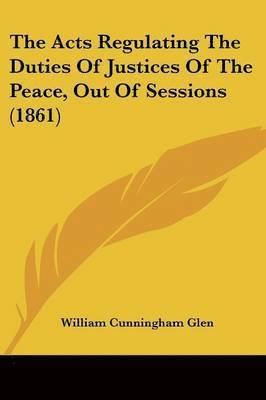 bokomslag Acts Regulating The Duties Of Justices Of The Peace, Out Of Sessions (1861)