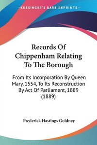 bokomslag Records of Chippenham Relating to the Borough: From Its Incorporation by Queen Mary, 1554, to Its Reconstruction by Act of Parliament, 1889 (1889)