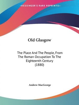 bokomslag Old Glasgow: The Place and the People, from the Roman Occupation to the Eighteenth Century (1880)