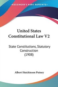 bokomslag United States Constitutional Law V2: State Constitutions, Statutory Construction (1908)