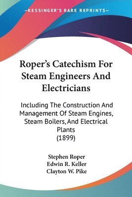 Roper's Catechism for Steam Engineers and Electricians: Including the Construction and Management of Steam Engines, Steam Boilers, and Electrical Plan 1