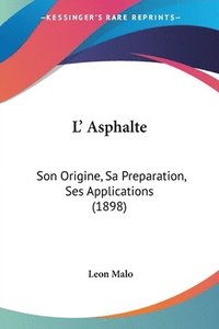 bokomslag L' Asphalte: Son Origine, Sa Preparation, Ses Applications (1898)