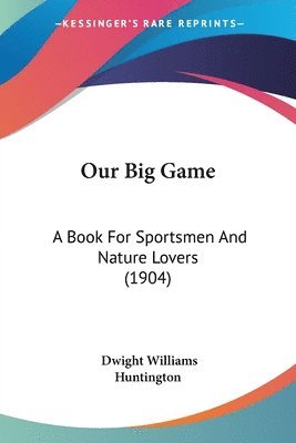 bokomslag Our Big Game: A Book for Sportsmen and Nature Lovers (1904)