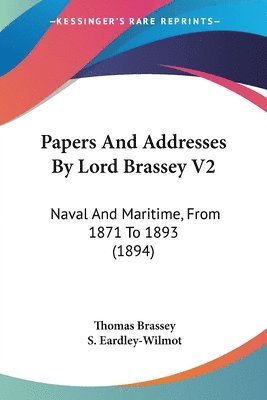 bokomslag Papers and Addresses by Lord Brassey V2: Naval and Maritime, from 1871 to 1893 (1894)