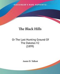bokomslag The Black Hills: Or the Last Hunting Ground of the Dakotas V2 (1899)