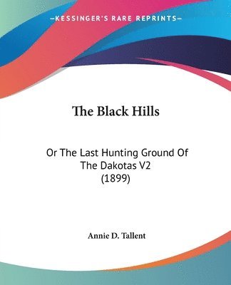 The Black Hills: Or the Last Hunting Ground of the Dakotas V2 (1899) 1