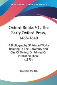 bokomslag Oxford Books V1, the Early Oxford Press, 1468-1640: A Bibliography of Printed Works Relating to the University and City of Oxford, or Printed or Publi