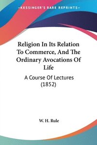 bokomslag Religion In Its Relation To Commerce, And The Ordinary Avocations Of Life