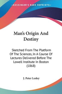 J. Peter Lesley - Man's Origin And Destiny, Häftad