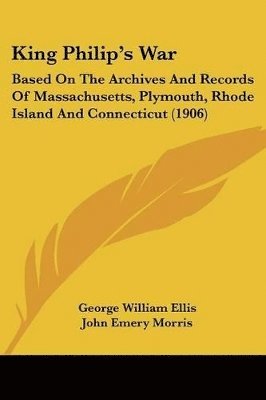 bokomslag King Philip's War: Based on the Archives and Records of Massachusetts, Plymouth, Rhode Island and Connecticut (1906)