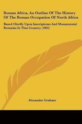 bokomslag Roman Africa, an Outline of the History of the Roman Occupation of North Africa: Based Chiefly Upon Inscriptions and Monumental Remains in That Countr