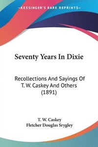 bokomslag Seventy Years in Dixie: Recollections and Sayings of T. W. Caskey and Others (1891)