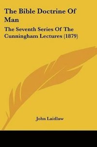 bokomslag The Bible Doctrine of Man: The Seventh Series of the Cunningham Lectures (1879)