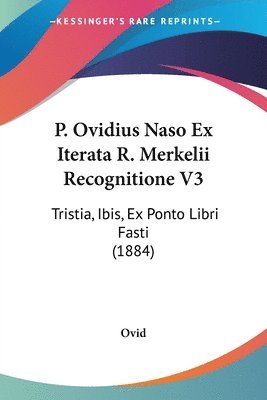 bokomslag P. Ovidius Naso Ex Iterata R. Merkelii Recognitione V3: Tristia, Ibis, Ex Ponto Libri Fasti (1884)